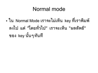 Normal mode
● ใน Normal Mode เราจะไมยเหป็น key ทมีที่เราพซิมพร์
ลงไป แตย “โดยทตัที่วไป” เราจะเหป็น “ผลลตัพธร์”
ของ key นตัขึ้นๆทตันทมี
 