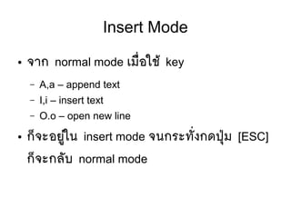 Insert Mode
● จาก normal mode เมลืที่อใชห้ key
– A,a – append text
– I,i – insert text
– O.o – open new line
● กป็จะอยยยู่ใน insert mode จนกระทตัที่งกดปยทุม [ESC]
กป็จะกลตับ normal mode
 