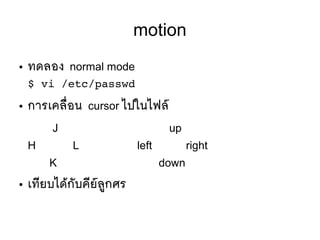 motion
● ทดลอง normal mode
$ vi /etc/passwd
● การเคลลืที่อน cursor ไปในไฟลร์
J up
H L left right
K down
● เทมียบไดห้กตับคมียร์ลยู่กศร
 