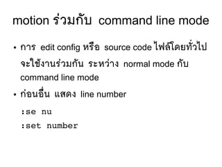 motion รยวมกตับ command line mode
● การ edit config หรลือ source code ไฟลร์โดยทตัที่วไป
จะใชห้งานรยวมกตัน ระหวยาง normal mode กตับ
command line mode
● กยอนอลืที่น แสดง line number
:se nu
:set number
 