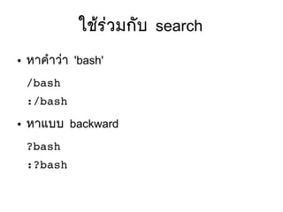 ใชห้รยวมกตับ search
● หาคสาวยา 'bash'
/bash
:/bash
● หาแบบ backward
?bash
:?bash
 