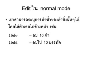 Edit ใน normal mode
● เราสามารถระบทุการทสาซสขึ้าของคสาสตัที่งนตัขึ้นๆไดห้
โดยใสยตตัวเลขไปขห้างหนห้า เชยน
10dw – ลบ 10 คสา
10dd – ลบไป 10 บรรทตัด
 