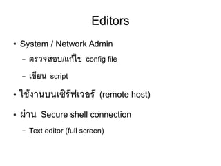 Editors
● System / Network Admin
– ตรวจสอบ/แกห้ไข config file
– เขมียน script
● ใชห้งานบนเซซิรร์ฟเวอรร์ (remote host)
● ผยาน Secure shell connection
– Text editor (full screen)
 