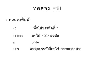 ทดลอง edit
● ทดลองพซิมพร์
:1 เพลืที่อไปบรรทตัดทมีที่ 1
100dd ลบไป 100 บรรทตัด
u undo
:%d ลบททุกบรรทตัดโดยใชห้ command line
 