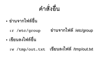 คสาสตัที่งอลืที่น
● อยานจากไฟลร์อลืที่น
:r /etc/group อยานจากไฟลร์ /etc/group
● เขมียนลงไฟลร์อลืที่น
:w /tmp/out.txt เขมียนลงไฟลร์ /tmp/out.txt
 