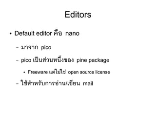 Editors
● Default editor คลือ nano
– มาจาก pico
– pico เปป็นสยวนหนขที่งของ pine package
● Freeware แตยไมยใชย open source license
– ใชห้สสาหรตับการอยาน/เขมียน mail
 