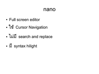 nano
● Full screen editor
● ใชห้ Cursor Navigation
● ไมยมมี search and replace
● มมี syntax hilight
 