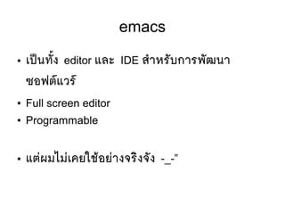 emacs
● เปป็นทตัขึ้ง editor และ IDE สสาหรตับการพตัฒนา
ซอฟตร์แวรร์
● Full screen editor
● Programmable
● แตยผมไมยเคยใชห้อยยางจรซิงจตัง -_-”
 