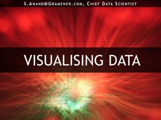 VISUALISING DATA
S.A N AN D@ G RAME N E R .CO M , C HIE F DATA SCIE N TIST
 