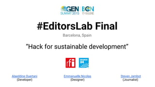 #EditorsLab Final
Barcelona, Spain
“Hack for sustainable development”
Alaeddine Ouertani
(Developer)
Emmanuelle Nicolas
(Designer)
Steven Jambot
(Journalist)
 