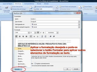 Aplicar a formatação desejada e pode-se selecionar o botão Formatar para aplicar outros elementos de formatação ao texto 