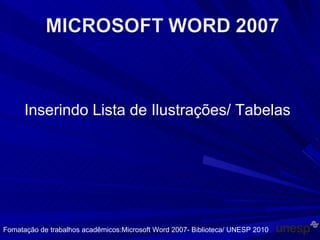 Inserindo Lista de Ilustrações/ Tabelas Fomatação de trabalhos acadêmicos:Microsoft Word 2007- Biblioteca/ UNESP 2010 