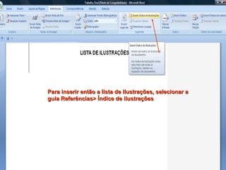 Para inserir então a lista de ilustrações, selecionar a guia Referências> Índice de ilustrações 