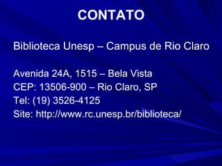 CONTATO Biblioteca Unesp – Campus de Rio Claro Avenida 24A, 1515 – Bela Vista CEP: 13506-900 – Rio Claro, SP Tel: (19) 3526-4125 Site: http://www.rc.unesp.br/biblioteca/ 