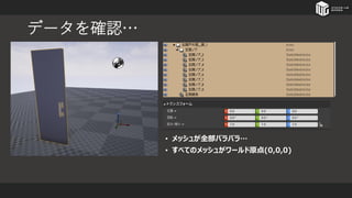 データを確認…
• メッシュが全部バラバラ…
• すべてのメッシュがワールド原点(0,0,0)
 