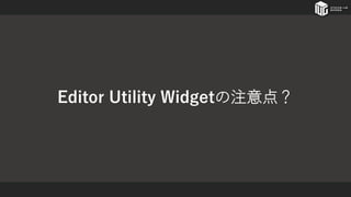 Editor Utility Widgetの注意点？
 