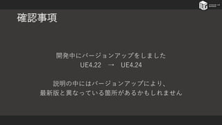 確認事項
開発中にバージョンアップをしました
UE4.22 → UE4.24
説明の中にはバージョンアップにより、
最新版と異なっている箇所があるかもしれません
 