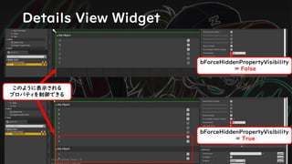 Details View Widget
bForceHiddenPropertyVisibility
= False
bForceHiddenPropertyVisibility
= True
このように表示される
プロパティを制御できる
 