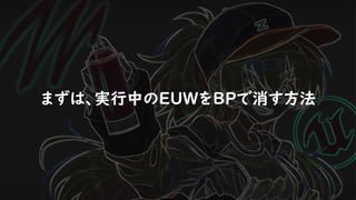 まずは、実行中のEUWをBPで消す方法
 