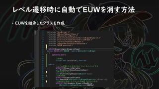 レベル遷移時に自動でEUWを消す方法
• EUWを継承したクラスを作成
 