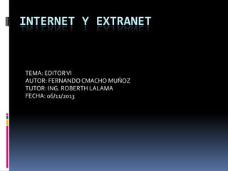 INTERNET Y EXTRANET

TEMA: EDITOR VI
AUTOR: FERNANDO CMACHO MUÑOZ
TUTOR: ING. ROBERTH LALAMA
FECHA: 06/11/2013

 