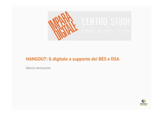 HANGOUT: Il digitale a supporto dei BES e DSA !
Marco!Iannacone!
 