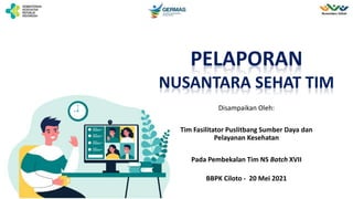 Disampaikan Oleh:
Tim Fasilitator Puslitbang Sumber Daya dan
Pelayanan Kesehatan
Pada Pembekalan Tim NS Batch XVII
BBPK Ciloto - 20 Mei 2021
PELAPORAN
NUSANTARA SEHAT TIM
 