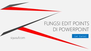 FUNGSI EDIT POINTS
DI POWERPOINT
siyusuf.com
Get Started
 