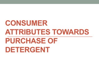 CONSUMER
ATTRIBUTES TOWARDS
PURCHASE OF
DETERGENT
 