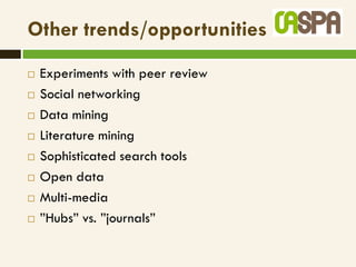 Other trends/opportunities
   Experiments with peer review
   Social networking
   Data mining
   Literature mining
   Sophisticated search tools
   Open data
   Multi-media
   ”Hubs” vs. ”journals”
 