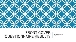 FRONT COVER 
QUESTIONNAIRE RESULTS 
By Ellis Dear 
 