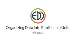 Organizing Data into Publishable Units
1
(Phase 1)
 