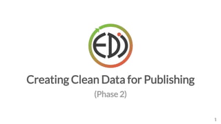Creating Clean Data for Publishing
1
(Phase 2)
 