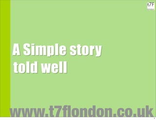 A A Simple story
  told well


 www.t7ﬂondon.co.uk   1
 