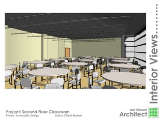 Ian Moxon
Architect
Project: Second Floor Classroom
Phase: Schematic Design Status: Client Review
InteriorViews……...
 