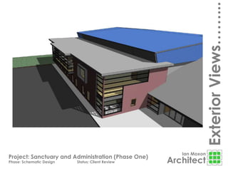Ian Moxon
Architect
Project: Sanctuary and Administration (Phase One)
Phase: Schematic Design Status: Client Review
ExteriorViews……...
 