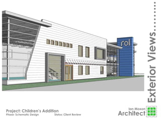 Ian Moxon
Architect
ExteriorViews……...
Project: Children’s Addition
Phase: Schematic Design Status: Client Review
 