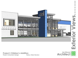 Ian Moxon
Architect
ExteriorViews……...
Project: Children’s Addition
Phase: Schematic Design Status: Client Review
 
