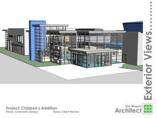 Ian Moxon
Architect
ExteriorViews……...
Project: Children’s Addition
Phase: Schematic Design Status: Client Review
 