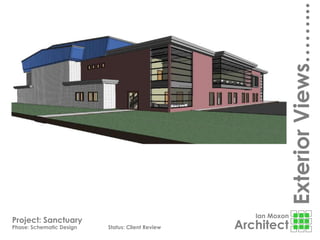 Ian Moxon
Architect
Project: Sanctuary
Phase: Schematic Design Status: Client Review
ExteriorViews……...
 