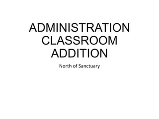 ADMINISTRATION
CLASSROOM
ADDITION
North of Sanctuary
 