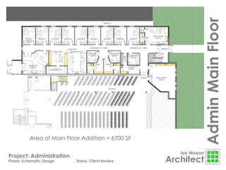 Ian Moxon
Architect
Project: Administration
Phase: Schematic Design Status: Client Review
AdminMainFloor
Area of Main Floor Addition = 6700 SF
 