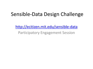 Sensible-Data Design Challenge

 http://ecitizen.mit.edu/sensible-data
  Participatory Engagement Session
 