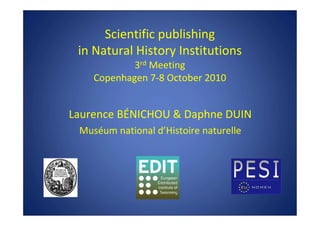 Scientific publishing
in Natural History Institutions
3rd Meeting
Copenhagen 7-8 October 2010
Laurence BÉNICHOU & Daphne DUIN
Muséum national d’Histoire naturelle
 