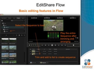 EditShare Flow Designed  Basic editing features in Flow Select the Sequence to load  Trim and add to list to create sequence Play the entire Sequence after trimming and arranging  