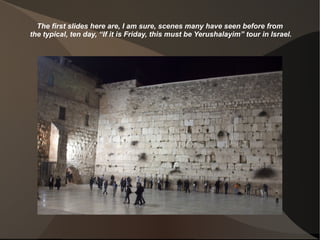 The first slides here are, I am sure, scenes many have seen before from
the typical, ten day, “If it is Friday, this must be Yerushalayim” tour in Israel.
 