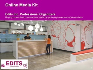 Online Media Kit
0
Edits Inc. Professional Organizers
Helping companies to increase their profits by getting organized and removing clutter
 