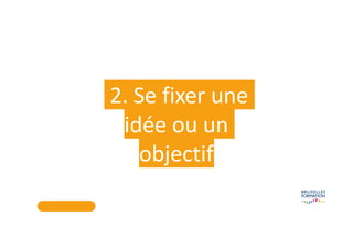 2. Se fixer une
idée ou un
objectif
 