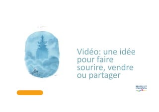 Vidéo: une idée
pour faire
sourire, vendre
ou partager
 