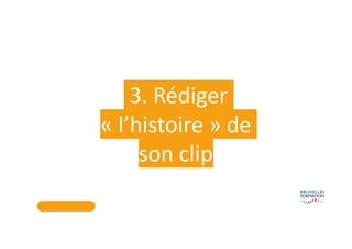 3. Rédiger
« l’histoire » de
son clip
 
